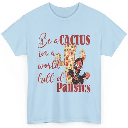 Floral Be A Cactus In A World Full Of Pansies Succulents Classic Unisex T-Shirt