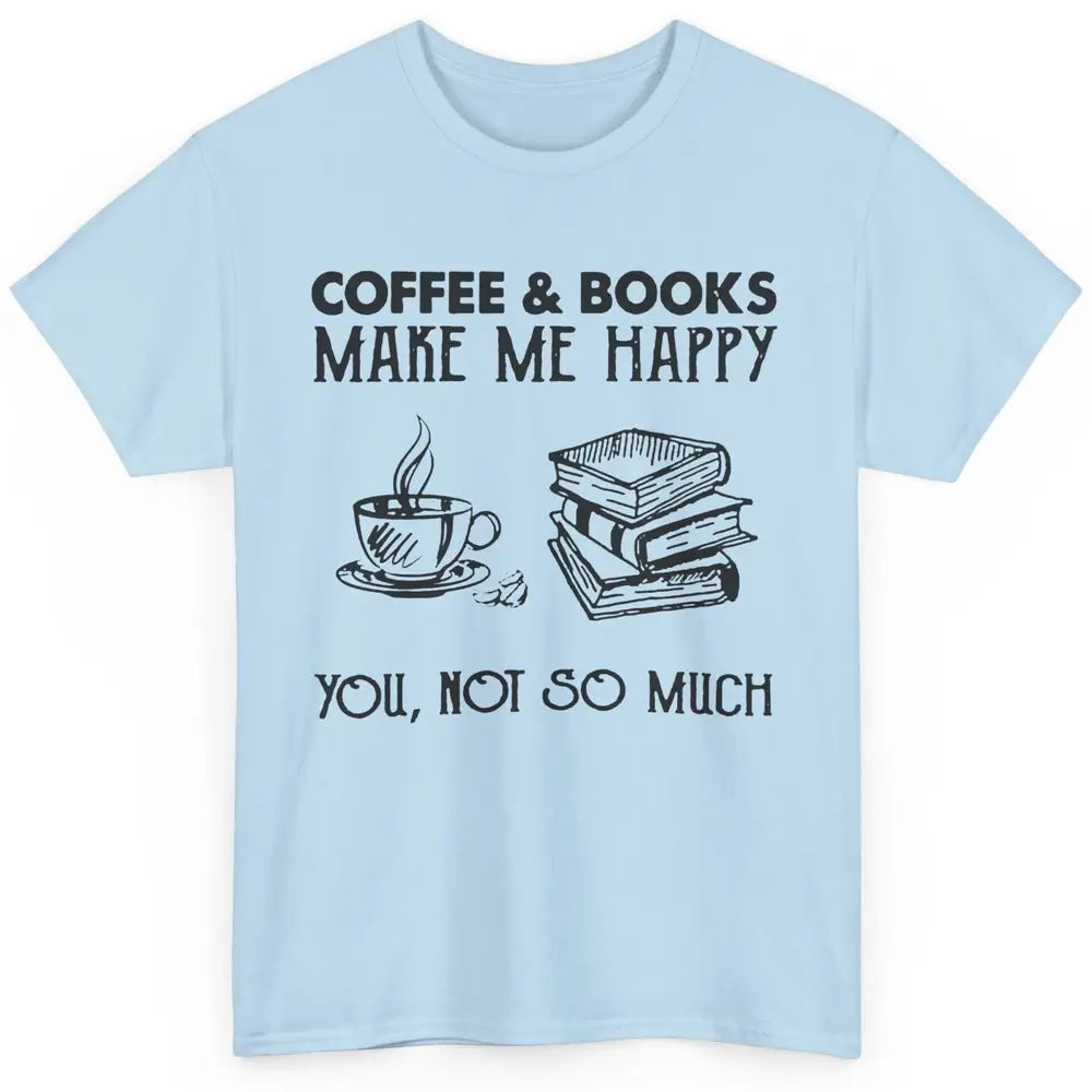 Coffee And Books Make Me Happy You Not So Much Book Lovers Classic Unisex T-Shirt