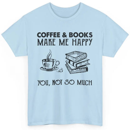 Coffee And Books Make Me Happy You Not So Much Book Lovers Classic Unisex T-Shirt