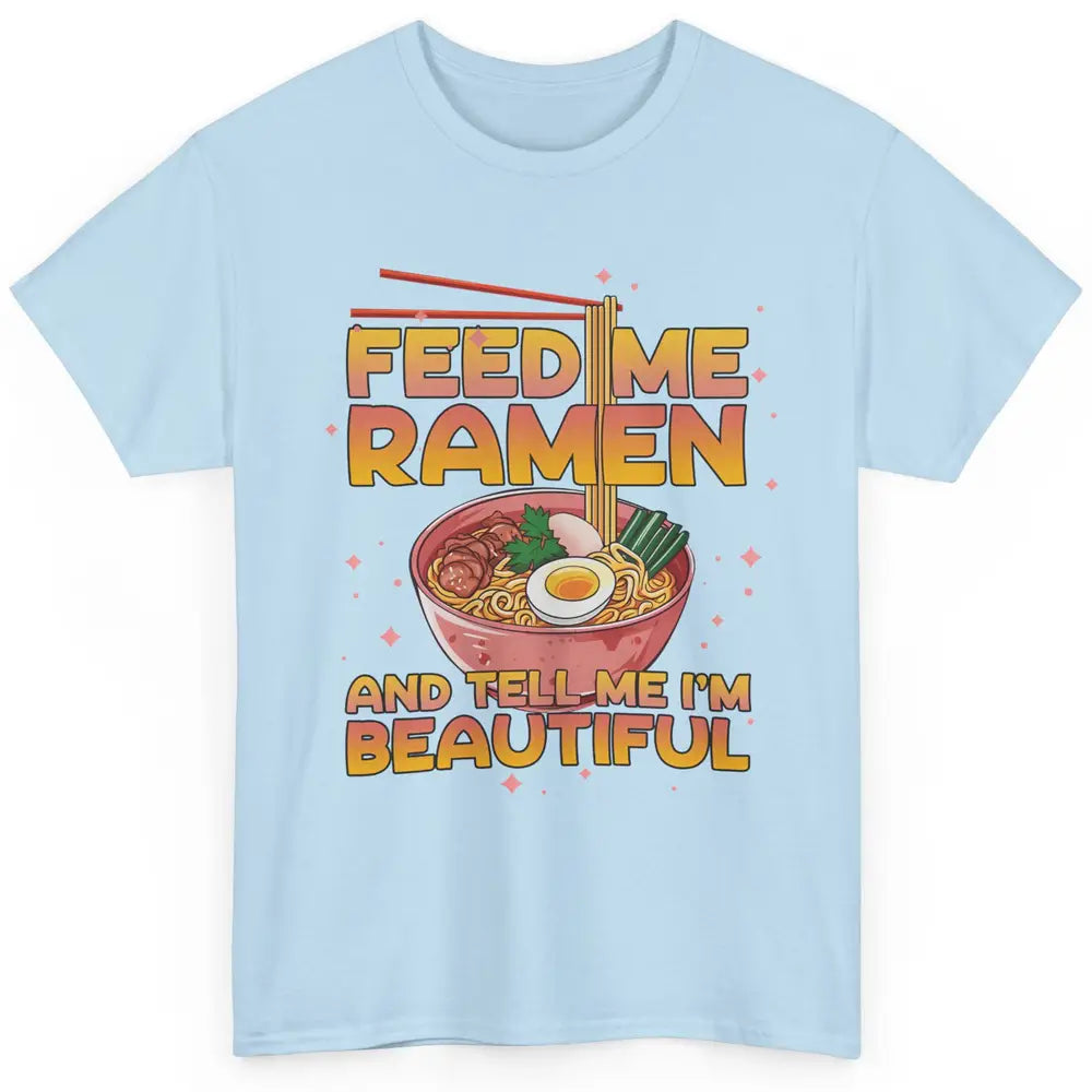 Feed Me Ramen Tell Me I'm Beautiful Kawaii Noodle Ramen Love Classic Unisex T-Shirt