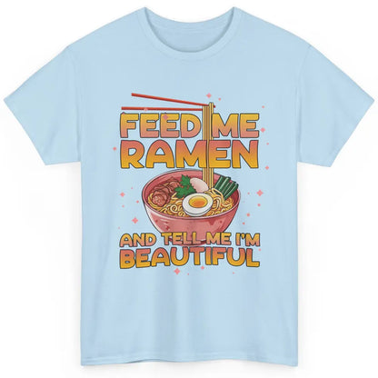 Feed Me Ramen Tell Me I'm Beautiful Kawaii Noodle Ramen Love Classic Unisex T-Shirt