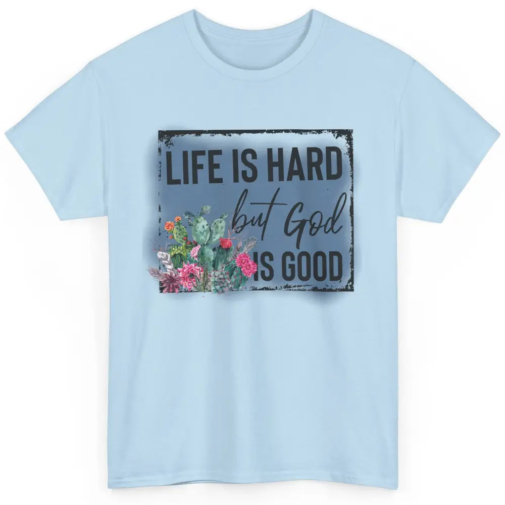 Floral Cactus Life Is Hard God Is Good Western Christian Classic Unisex T-Shirt