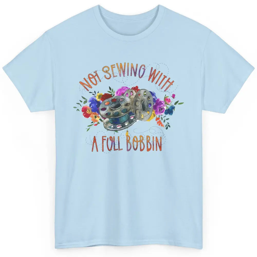 Floral Not Sewing With A Full Bobbin Sewer Life Quilting Classic Unisex T-Shirt