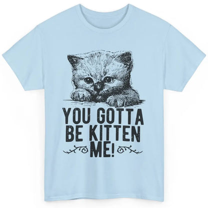 You Gotta Be Kitten Me Cute Cat Mom Cat Lovers Kids Gift Classic Unisex T-Shirt