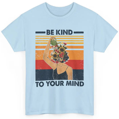 Be Kind To Your Mind Flower Girl Mental Health Awareness Classic Unisex T-Shirt