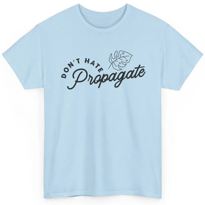 Don't Hate Propagate Gardening Plant Lovers Gift Gardeners Classic Unisex T-Shirt