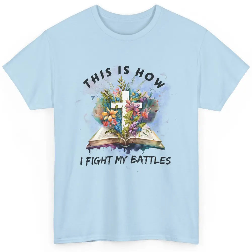 Floral Christian This Is How I Fight My Battles Bible Verse Classic Unisex T-Shirt