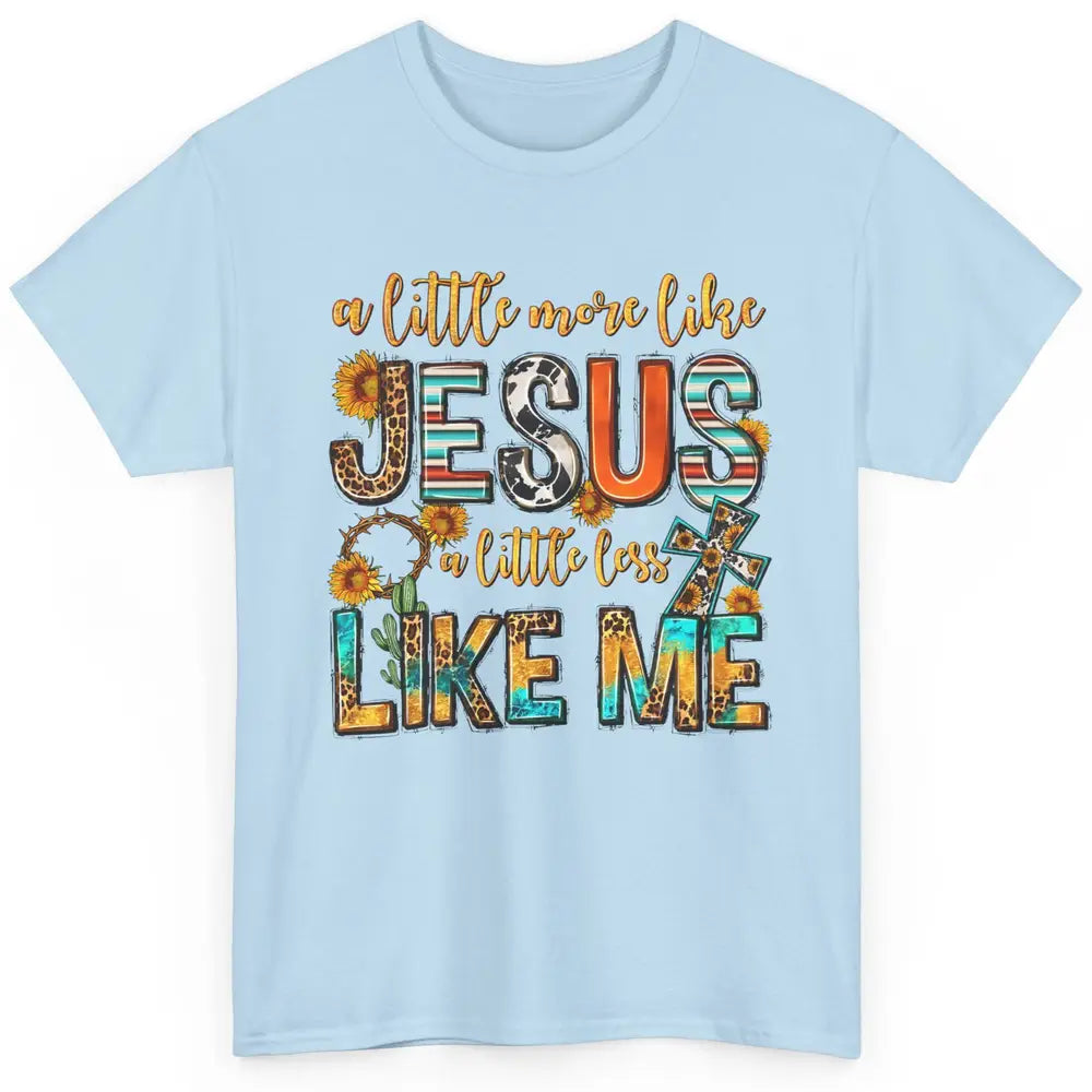 Sunflower A Little More Like Jesus Less Like Me Christian Classic Unisex T-Shirt