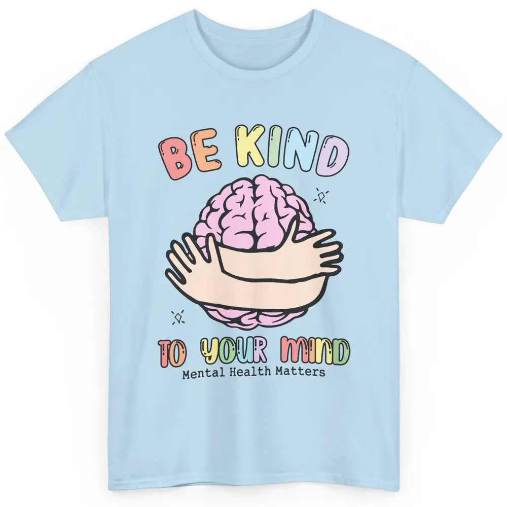 Be Kind To Your Mind Human Brain Mental Health Matters Classic Unisex T-Shirt