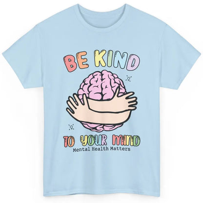 Be Kind To Your Mind Human Brain Mental Health Matters Classic Unisex T-Shirt