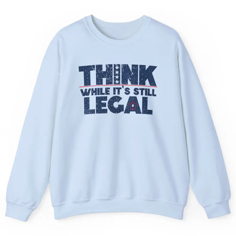 Think While It's Still Legal US Political Freedom Sarcastic Unisex Crewneck Sweatshirt