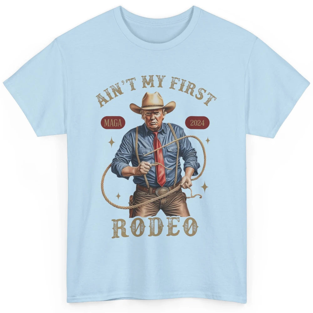 Ain't My First Rodeo Western Cowboy Funny Donald Trump President Howdy Political Sarcastic Classic Unisex T-Shirt