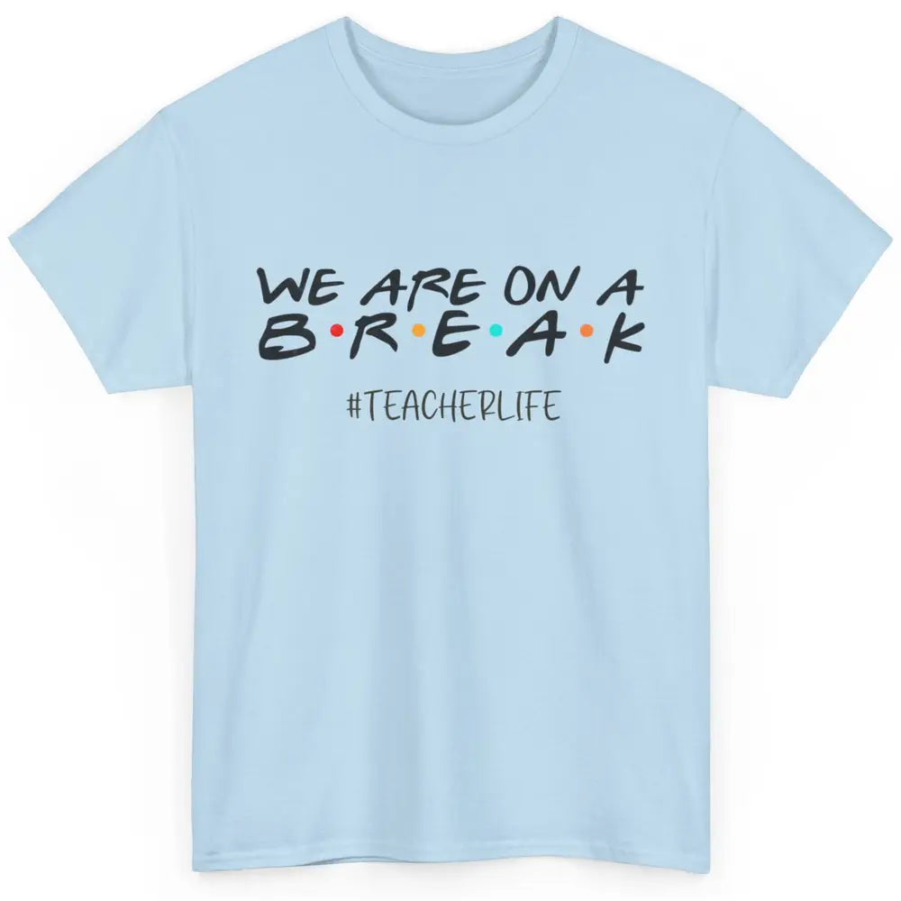 We Are On Break Summer Vacation School Friends Teacher Life Classic Unisex T-Shirt