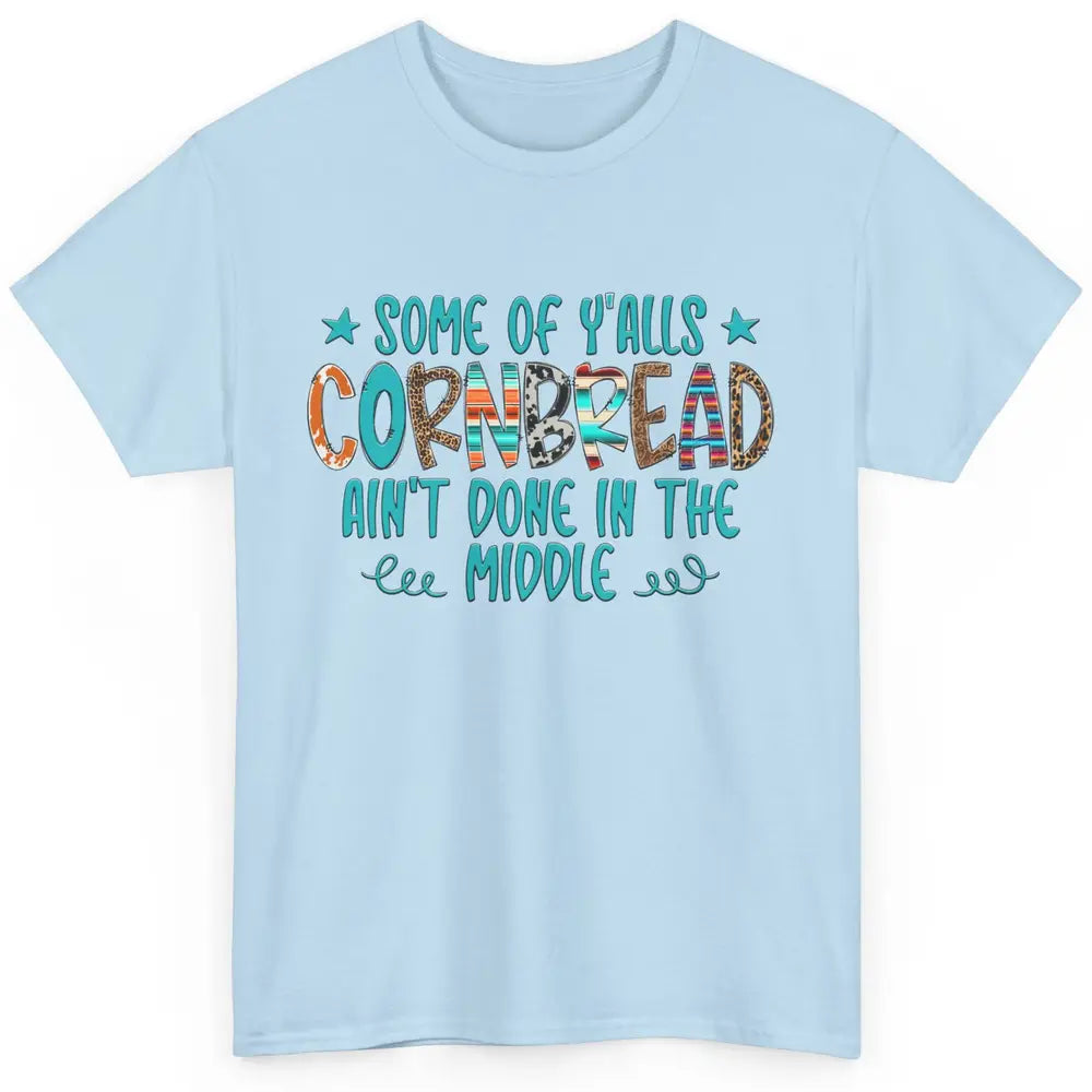 Some Of Y'alls Cornbread Ain't Done In The Middle Sarcastic Classic Unisex T-Shirt