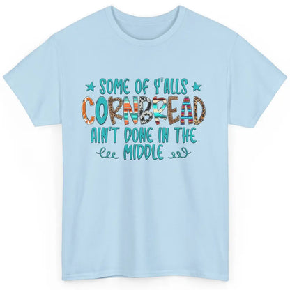 Some Of Y'alls Cornbread Ain't Done In The Middle Sarcastic Classic Unisex T-Shirt