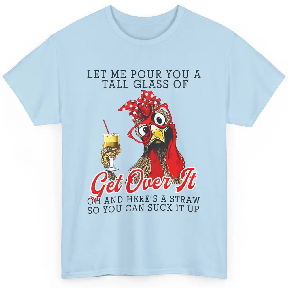 Funny Chicken Let Me Pour You A Tall Glass Of Get Over It Classic Unisex T-Shirt