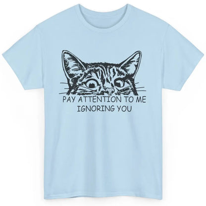 Funny Cat Pay Attention To Me Ignoring You Sarcastic Cat Mom Classic Unisex T-Shirt