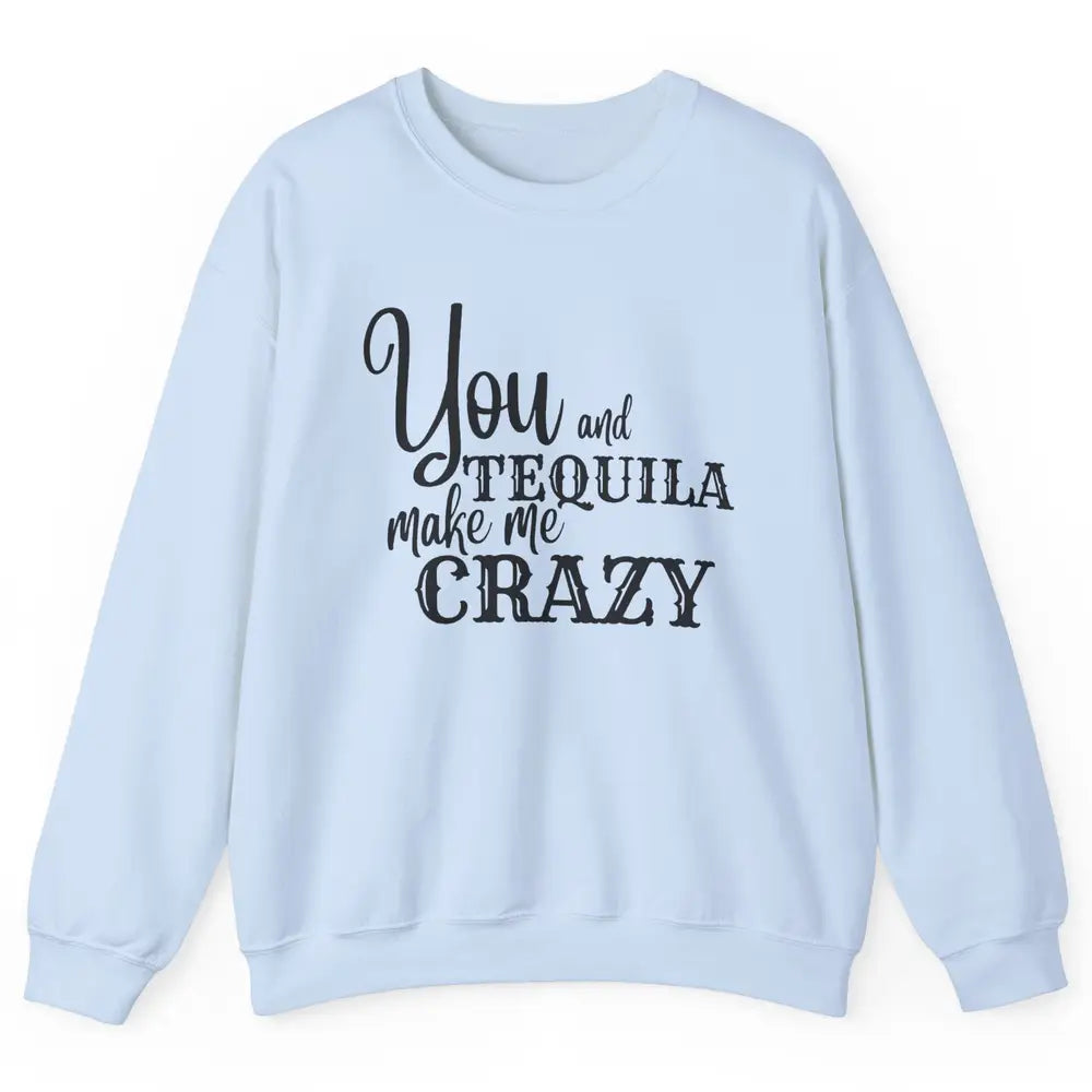 You And Tequila Make Me Crazy Western Country Cowboy Gift Unisex Crewneck Sweatshirt