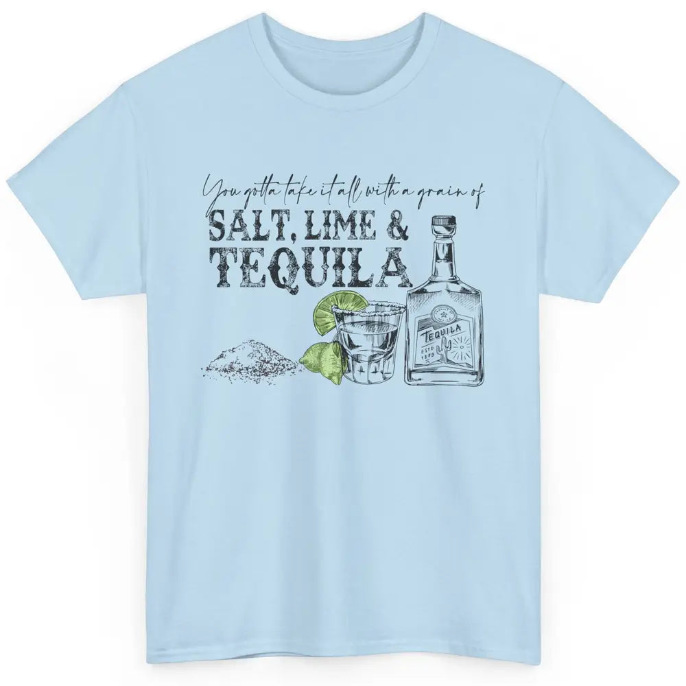 You Gotta Take It All With a Grain Of Salt Lime And Tequila Classic Unisex T-Shirt