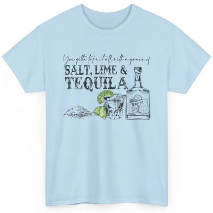 You Gotta Take It All With a Grain Of Salt Lime And Tequila Classic Unisex T-Shirt