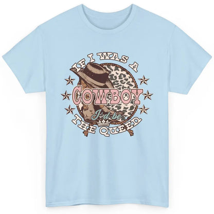 Cowgirl If I Was A Cowboy I'd Be The Queen Western Country Classic Unisex T-Shirt