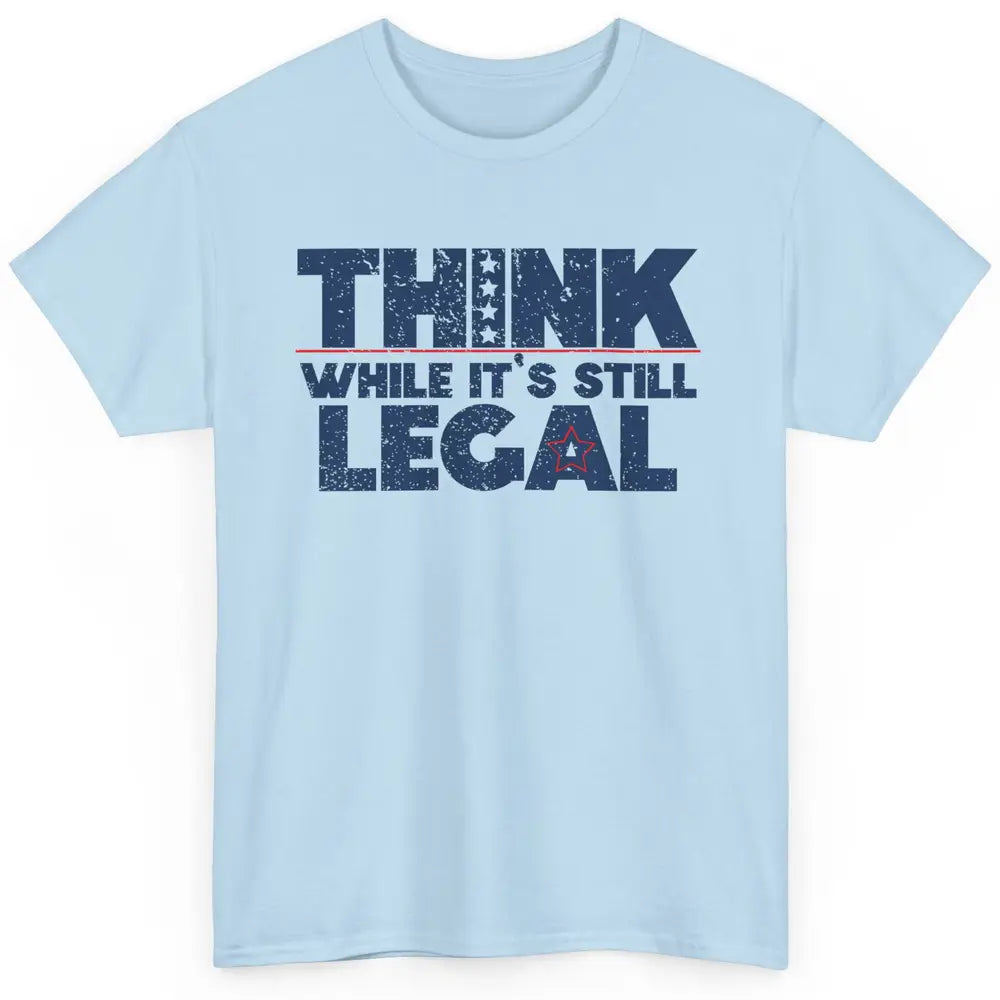 Think While It's Still Legal US Political Freedom Sarcastic Classic Unisex T-Shirt