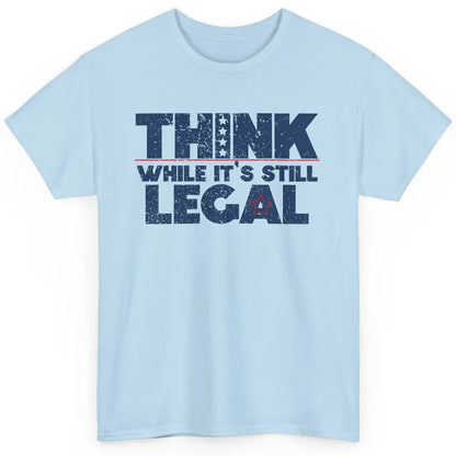 Think While It's Still Legal US Political Freedom Sarcastic Classic Unisex T-Shirt