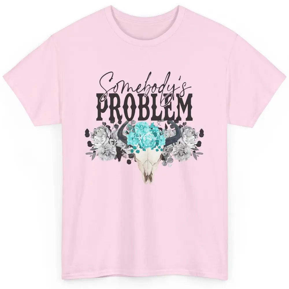 Floral Bull Skull Somebody's Problem Western Country Cowgirl Classic Unisex T-Shirt