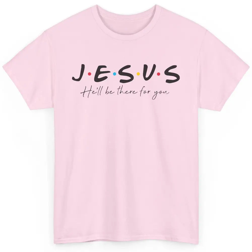 Christian Jesus He'll Be There For You Religious Jesus Lover Classic Unisex T-Shirt