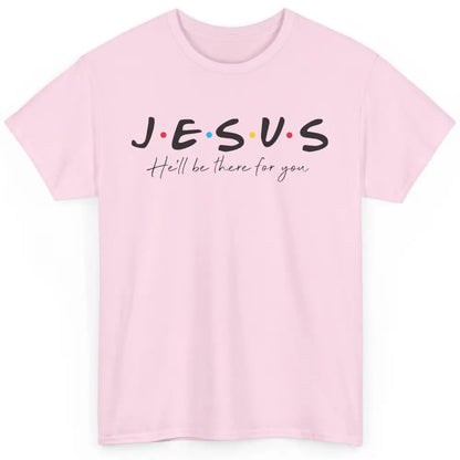 Christian Jesus He'll Be There For You Religious Jesus Lover Classic Unisex T-Shirt