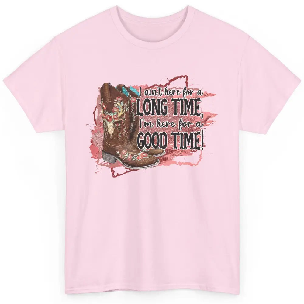 Cowgirl Boots I Ain't Here For Long Time Western Country Classic Unisex T-Shirt