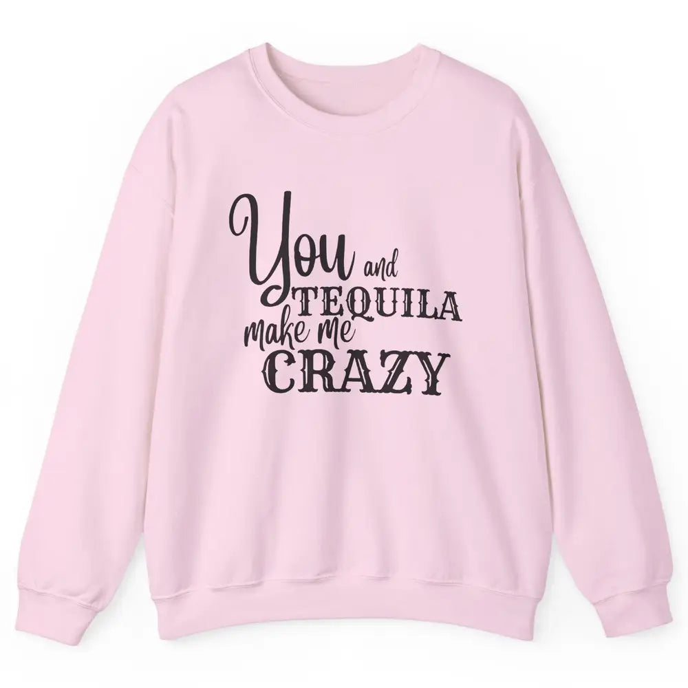 You And Tequila Make Me Crazy Western Country Cowboy Gift Unisex Crewneck Sweatshirt