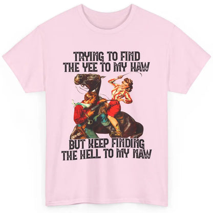 Cowgirl Trying To Find The Yee To My Haw Western Cowboy Gift Classic Unisex T-Shirt