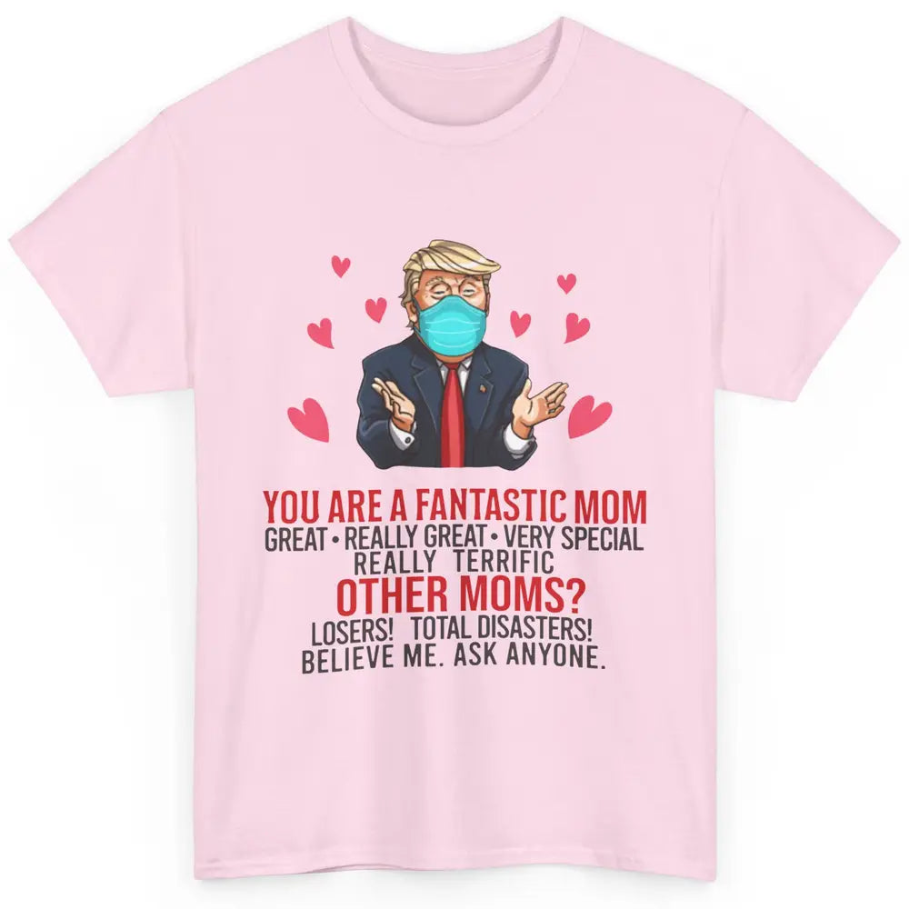 Trump Wearing Mask You Are A Fantastic Mom Funny Mothers Day Classic Unisex T-Shirt