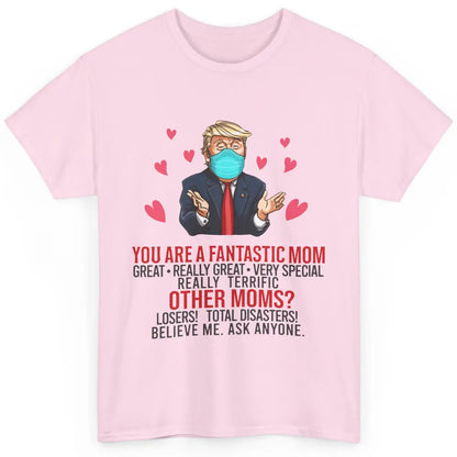 Trump Wearing Mask You Are A Fantastic Mom Funny Mothers Day Classic Unisex T-Shirt