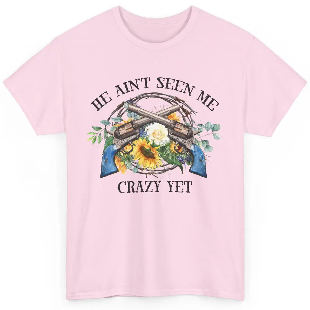 Floral Cowgirl Guns He Ain't Seen Me Crazy Yet Western Girl Classic Unisex T-Shirt