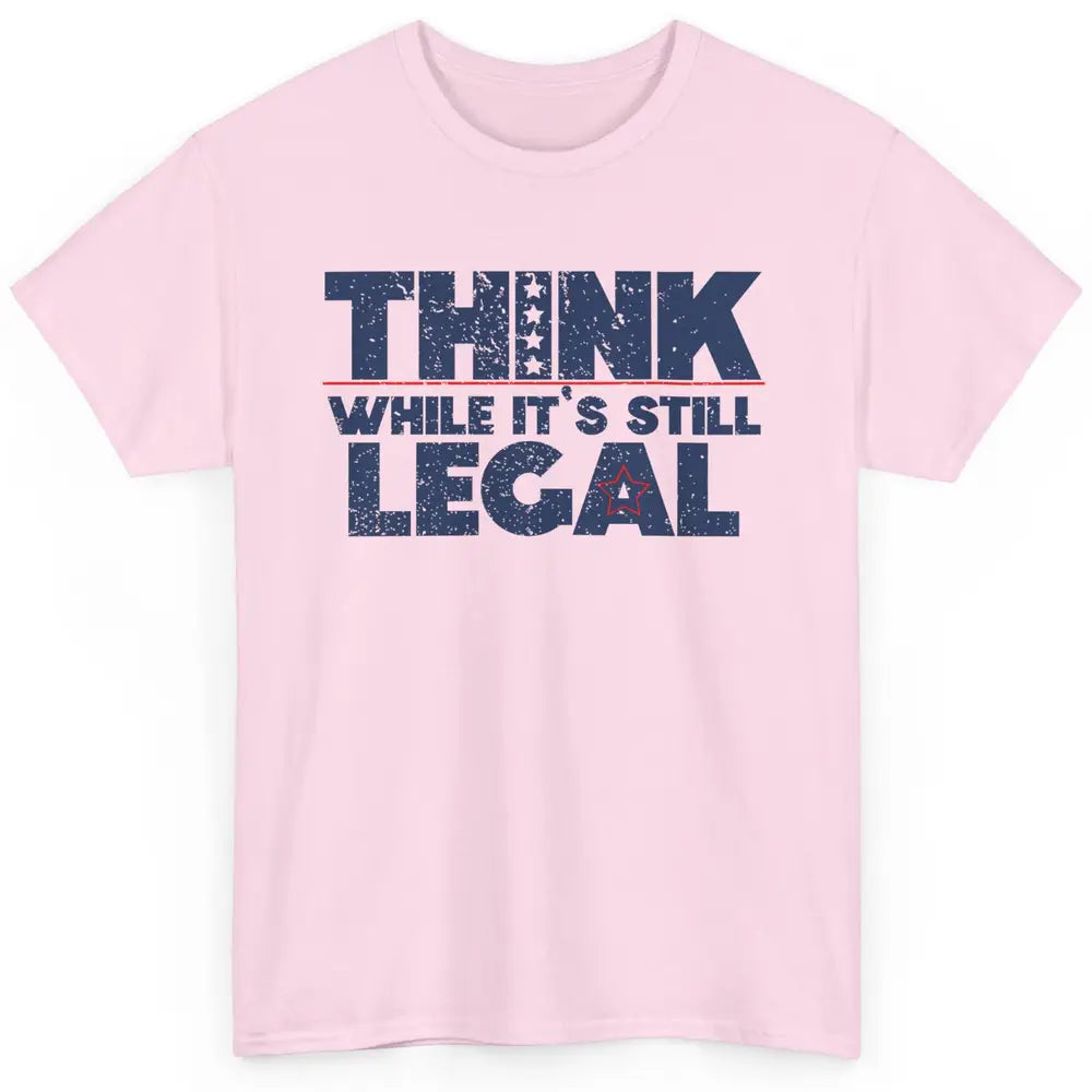 Think While It's Still Legal US Political Freedom Sarcastic Classic Unisex T-Shirt