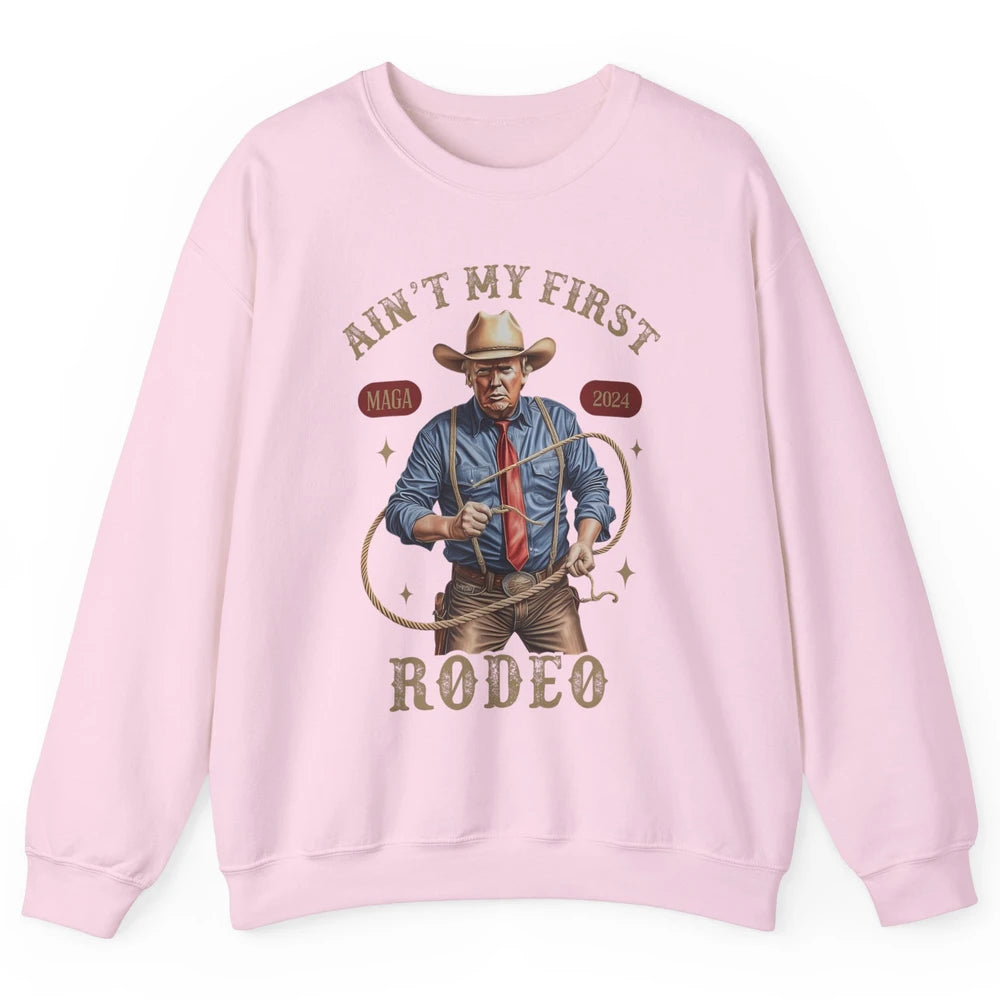 Ain't My First Rodeo Western Cowboy Funny Donald Trump President Howdy Political Sarcastic Unisex Crewneck Sweatshirt