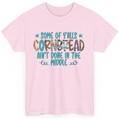 Some Of Y'alls Cornbread Ain't Done In The Middle Sarcastic Classic Unisex T-Shirt