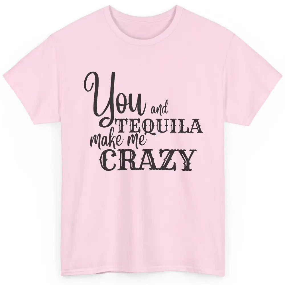 You And Tequila Make Me Crazy Western Country Cowboy Gift Classic Unisex T-Shirt