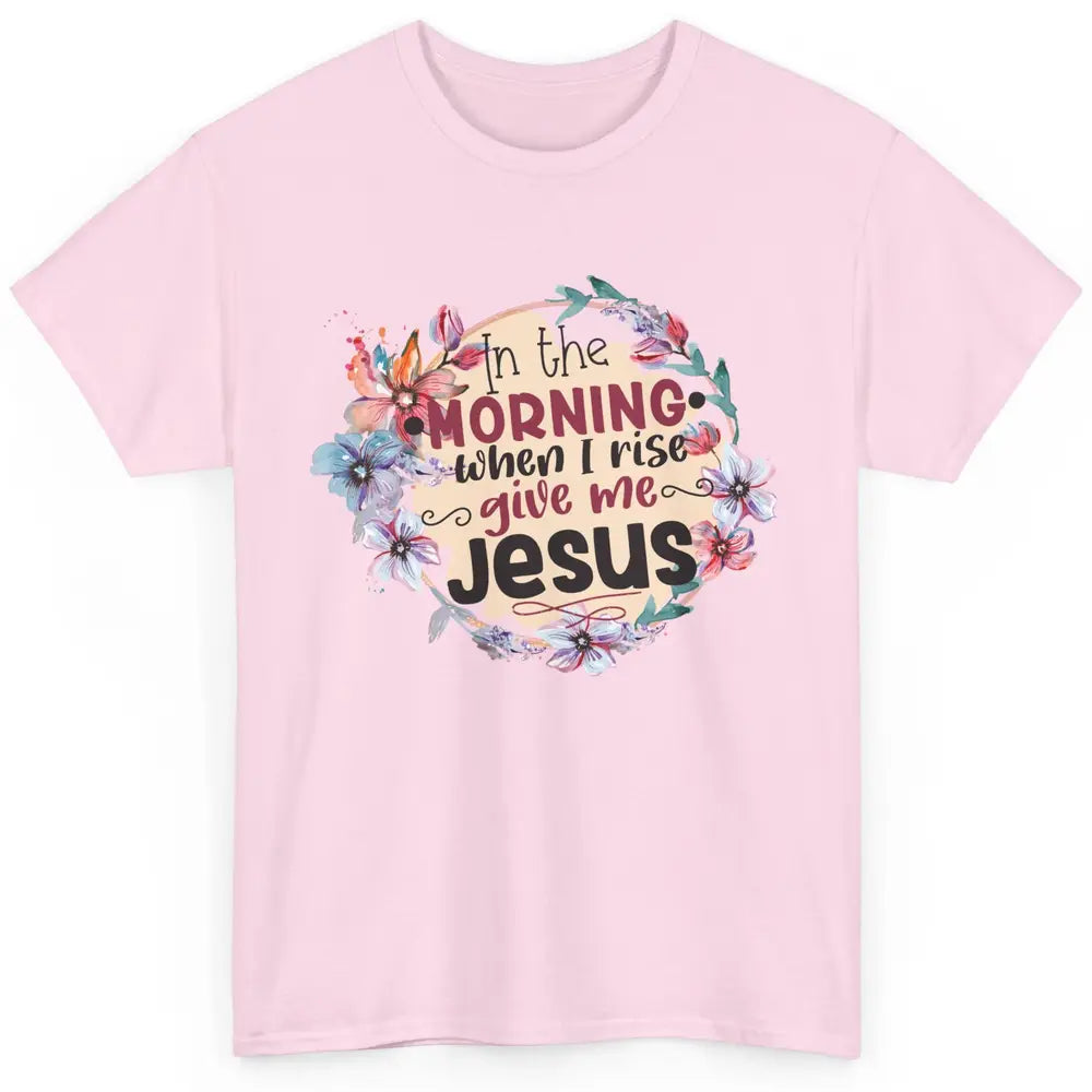 Floral When I Rise Give Me Jesus Christian Western Religious Classic Unisex T-Shirt