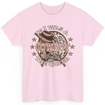 Cowgirl If I Was A Cowboy I'd Be The Queen Western Country Classic Unisex T-Shirt