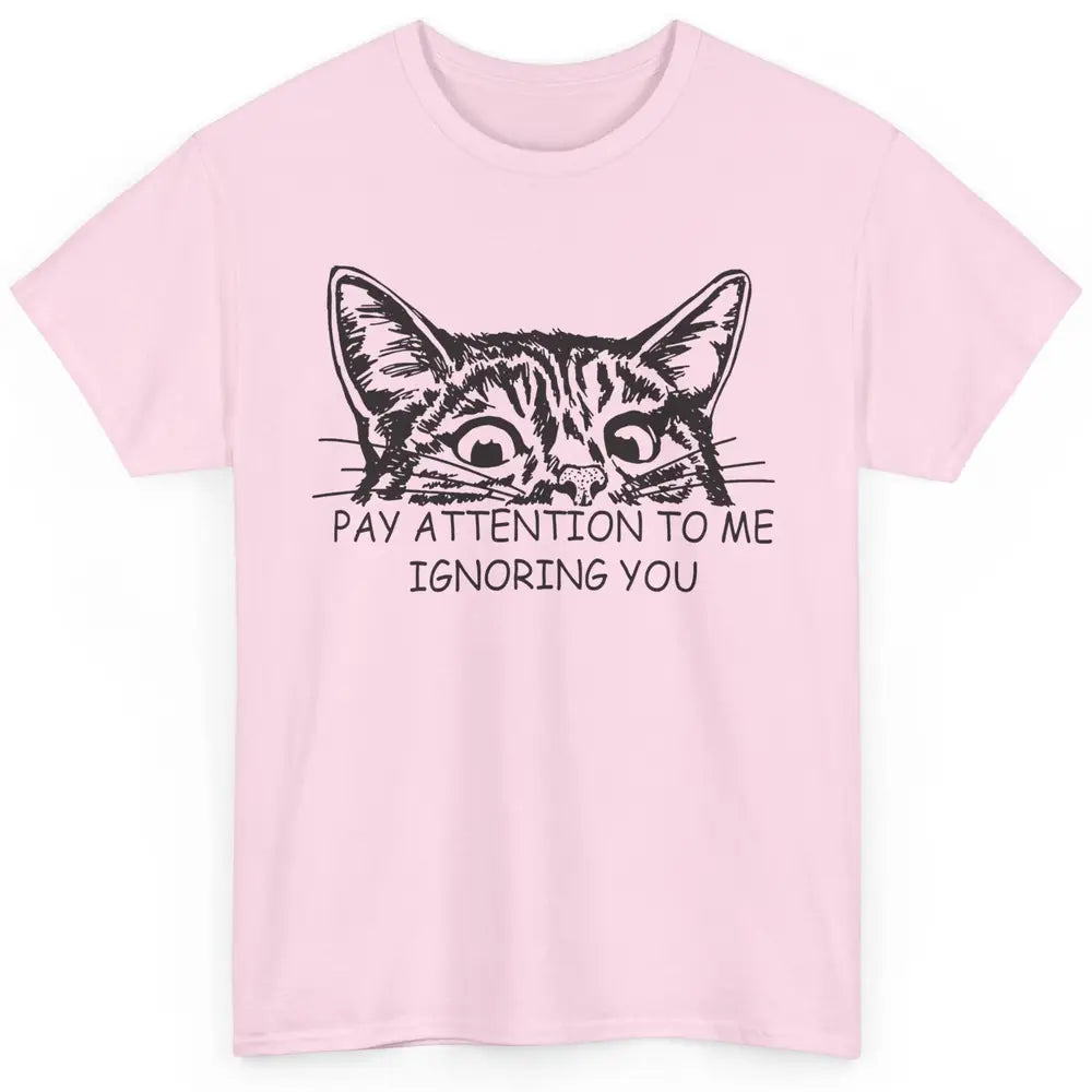 Funny Cat Pay Attention To Me Ignoring You Sarcastic Cat Mom Classic Unisex T-Shirt