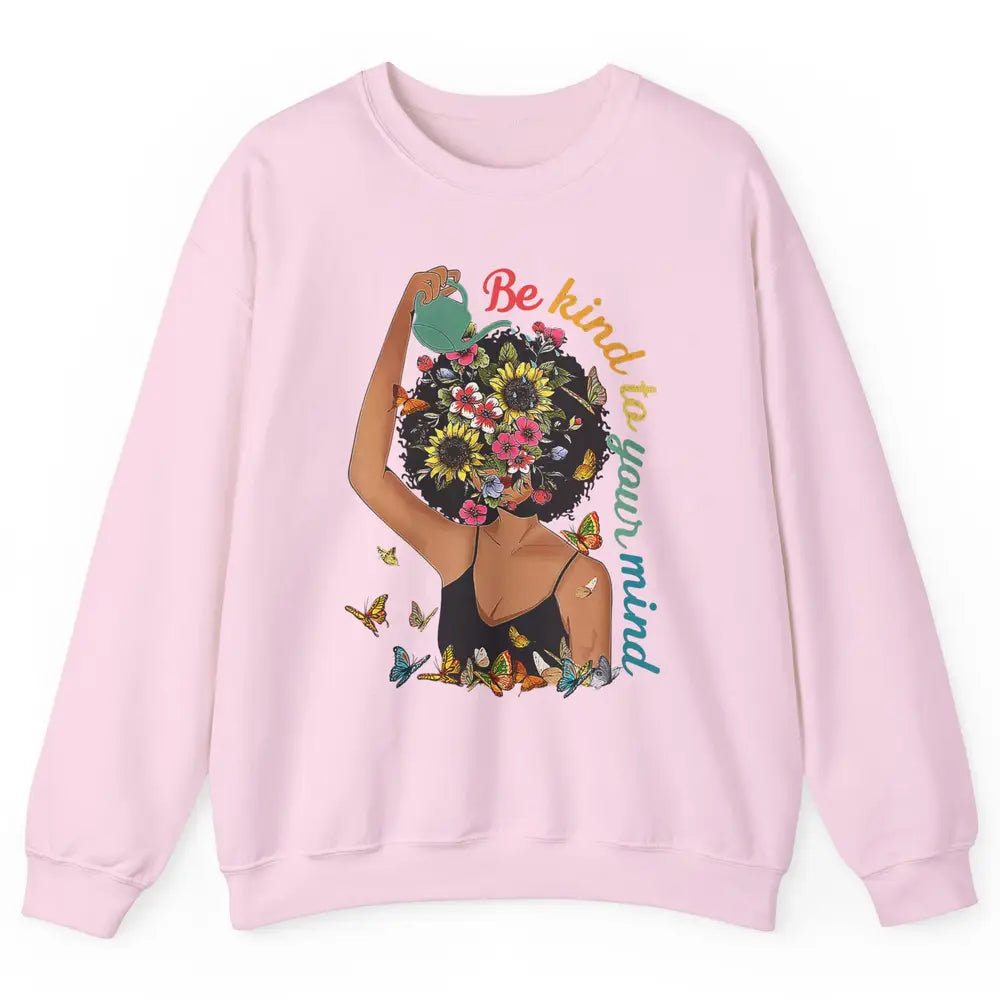 Be Kind To Mind Flower Afro Black Woman Mental Health Matter Unisex Crewneck Sweatshirt