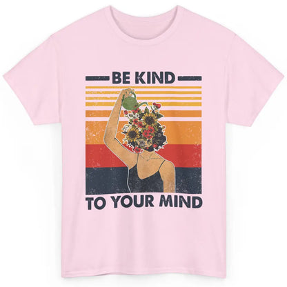 Be Kind To Your Mind Flower Girl Mental Health Awareness Classic Unisex T-Shirt