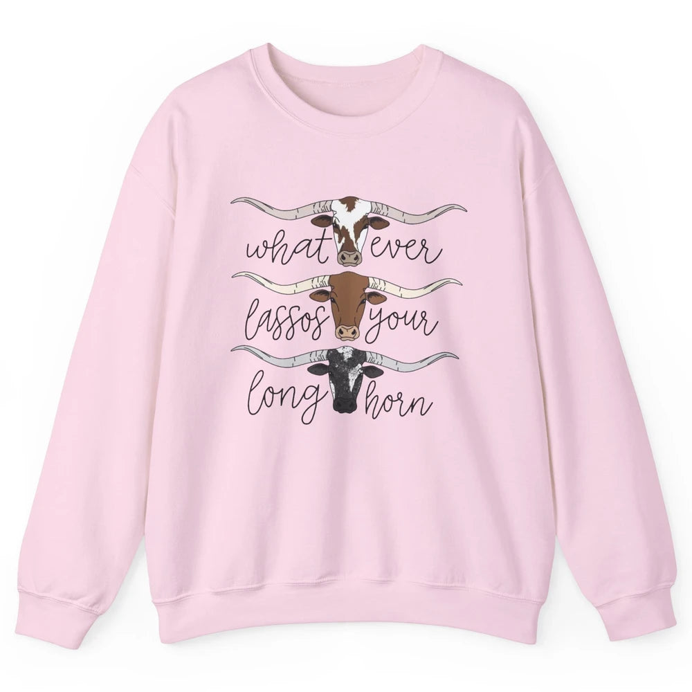 Whatever Lassos Your Longhorn Country Cow Farm Girls Gift Unisex Crewneck Sweatshirt