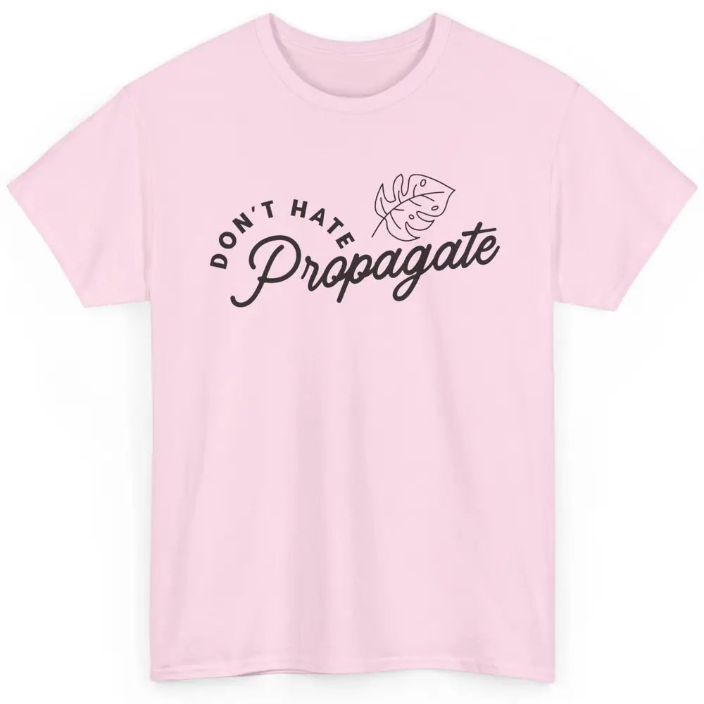 Don't Hate Propagate Gardening Plant Lovers Gift Gardeners Classic Unisex T-Shirt