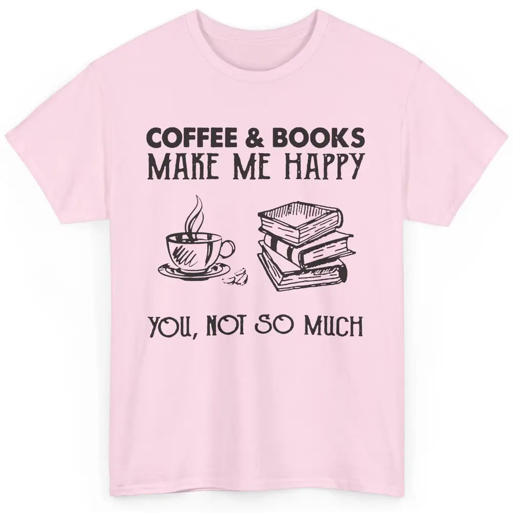 Coffee And Books Make Me Happy You Not So Much Book Lovers Classic Unisex T-Shirt