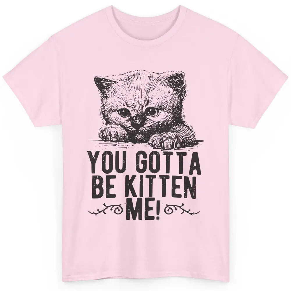 You Gotta Be Kitten Me Cute Cat Mom Cat Lovers Kids Gift Classic Unisex T-Shirt