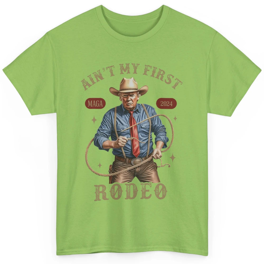 Ain't My First Rodeo Western Cowboy Funny Donald Trump President Howdy Political Sarcastic Classic Unisex T-Shirt